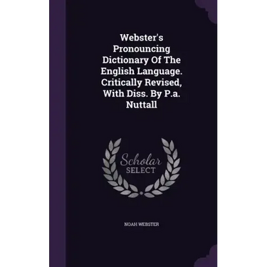 Webster's Pronouncing Dictionary Of The English Language. Critically Revised, With Diss. By P.a. Nuttall