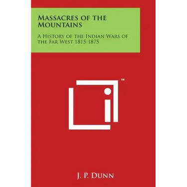 Massacres of the Mountains: A History of the Indian Wars of the Far West 1815-1875