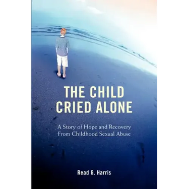 The Child Cried Alone: A Story of Hope and Recovery from Childhood Sexual Abuse