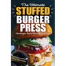 The Ultimate Stuffed Burger Press Hamburger Patty Maker Recipe Book: Cookbook Guide for Express Home, Grilling, Camping, Sports Events or Tailgating,