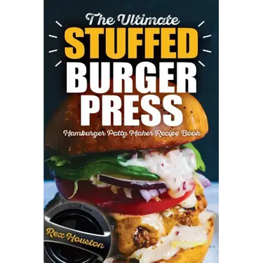 The Ultimate Stuffed Burger Press Hamburger Patty Maker Recipe Book: Cookbook Guide for Express Home, Grilling, Camping, Sports Events or Tailgating,