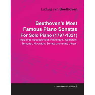 Beethoven's Most Famous Piano Sonatas - Including Appassionata, Pathétique, Waldstein, Tempest, Moonlight Sonata and Many Others - For Solo Piano (179