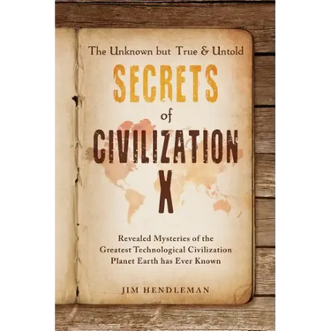 The Unknown but True & Untold Secrets of Civilization X: Revealed Mysteries of the Greatest Technological Civilization Planet Earth has Ever Known