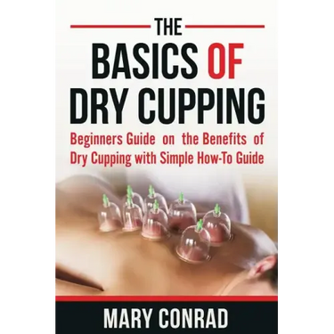 The Basics of Dry Cupping: Beginners Guide on the Benefits of Dry Cupping with a Simple How-To Guide