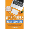 WordPress for Beginners: The Complete Dummies Guide to Start Your Own Blog From Zero to Advanced Development and Customization. Includes Plugin