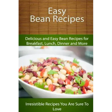 Easy Bean Recipes: Delicious and Easy Bean Recipes for Breakfast, Lunch, Dinner and More