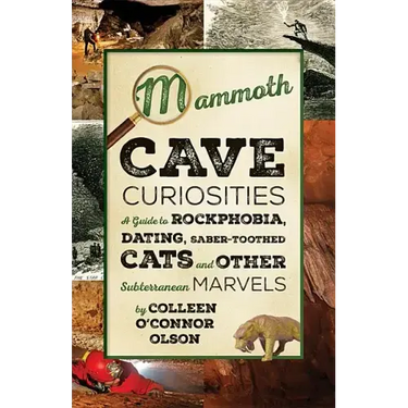 Mammoth Cave Curiosities: A Guide to Rockphobia, Dating, Saber-Toothed Cats, and Other Subterranean Marvels
