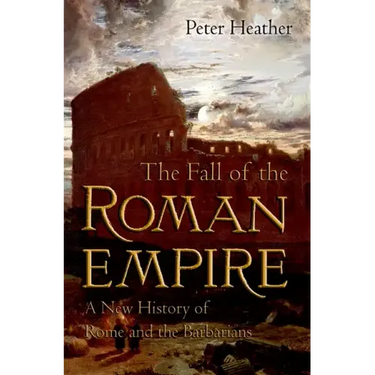 The Fall of the Roman Empire: A New History of Rome and the Barbarians