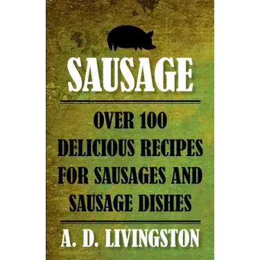 Sausage: Over 100 Delicious Recipes For Sausages And Sausage Dishes