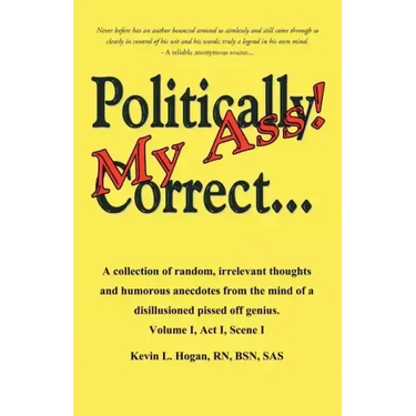 Politically Correct My Ass...: A collection of random, irrelevant thoughts, humorous anecdotes and the occasional poem from the mind of a disillusion