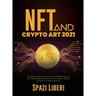 NFT and Crypto Art 2021: The Ultimate Beginner's Guide. Use Non-Fungible Tokens to Build Digital Assets and Learn Proven Strategies to Buy, Sel