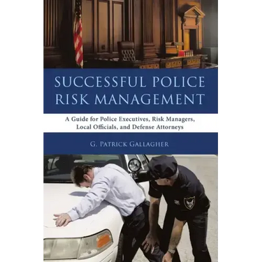 Successful Police Risk Management: A Guide for Police Executives, Risk Managers, Local Officials, and Defense Attorneys