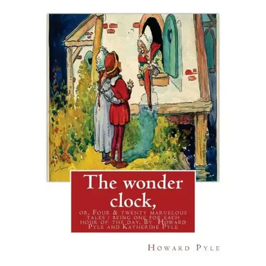 The wonder clock, or, Four & twenty marvelous tales: being one for each hour of: the day, ( Fairy tales, Illustrated children's books) By Howard Pyle(