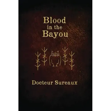 Blood in the Bayou: A Record of the Operations and Blessed Techniques Of a Doctor of Conjure-Work