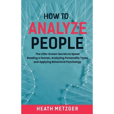 How to Analyze People: The Little-Known Secrets to Speed Reading a Human, Analyzing Personality Types and Applying Behavioral Psychology