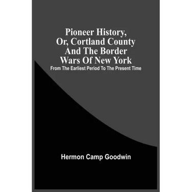 Pioneer History, Or, Cortland County And The Border Wars Of New York: From The Earliest Period To The Present Time