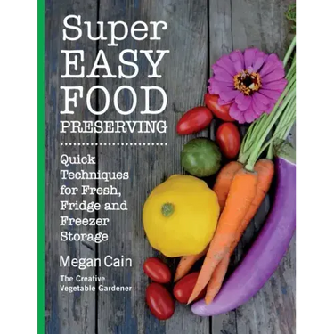Super Easy Food Preserving: Quick Techniques for Fresh, Fridge and Freezer Storage