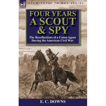Four Years a Scout and Spy: the Recollections of a Union Agent During the American Civil War