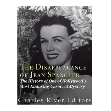 The Disappearance of Jean Spangler: The History of One of Hollywood's Most Enduring Unsolved Mysteries