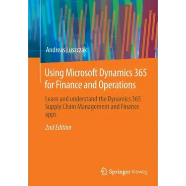 Using Microsoft Dynamics 365 for Finance and Operations: Learn and Understand the Dynamics 365 Supply Chain Management and Finance Apps