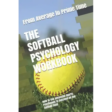 The Softball Psychology Workbook: How to Use Advanced Sports Psychology to Succeed on the Softball Field