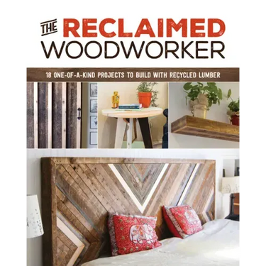 The Reclaimed Woodworker: 21 One-Of-A-Kind Projects to Build with Recycled Lumber