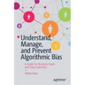 Understand, Manage, and Prevent Algorithmic Bias: A Guide for Business Users and Data Scientists