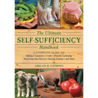 The Ultimate Self-Sufficiency Handbook: A Complete Guide to Baking, Crafts, Gardening, Preserving Your Harvest, Raising Animals, and More
