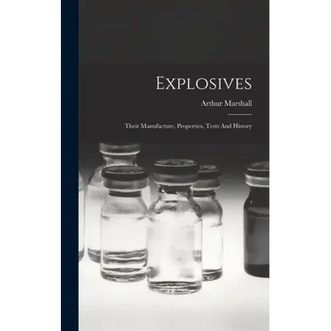 Explosives: Their Manufacture, Properties, Tests And History