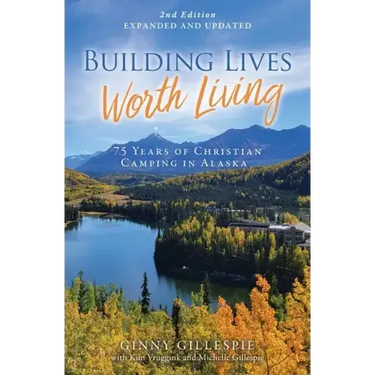 Building Lives Worth Living: 75 Years of Christian Camping in Alaska