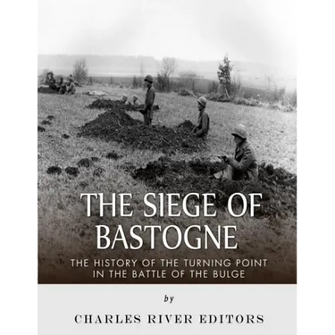 The Siege of Bastogne: The History of the Turning Point in the Battle of the Bulge