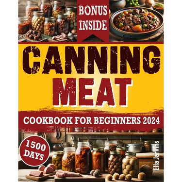 Canning Meat Cookbook For Beginners: From Novice To Modern Homesteader: Unlock the Home Canning Secrets. Embark On A Beginner's Journey To Safe, And C
