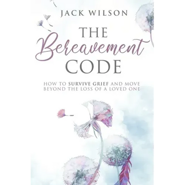 The Bereavement Code: How To Survive Grief and Move Beyond the Loss of a Loved One