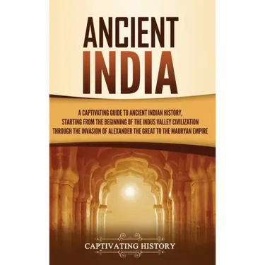 Ancient India: A Captivating Guide to Ancient Indian History, Starting from the Beginning of the Indus Valley Civilization Through th