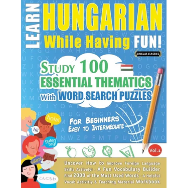 Learn Hungarian While Having Fun! - For Beginners: Easy to Intermediate - Study 100 Essential Thematics with Word Search Puzzles - Vol.1