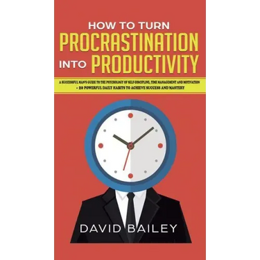 How to Turn Procrastination into Productivity: A Successful Man's Guide to the Psychology of Self-Discipline, Time Management, and Motivation + 20 Pow