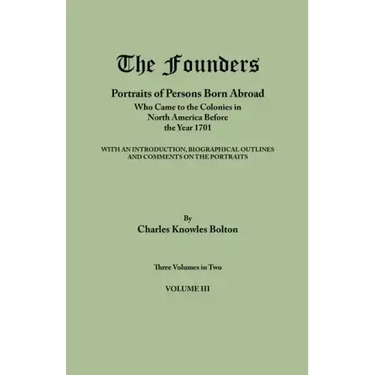 Founders: Portraits of Persons Born Abroad Who Came to the Colonies in North America Before the Year 1701. Three Volumes in Two.