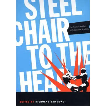 Steel Chair to the Head: The Pleasure and Pain of Professional Wrestling