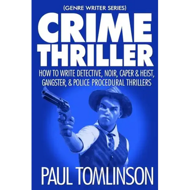 Crime Thriller: How to Write Detective, Noir, Caper & Heist, Gangster, & Police Procedural Thrillers