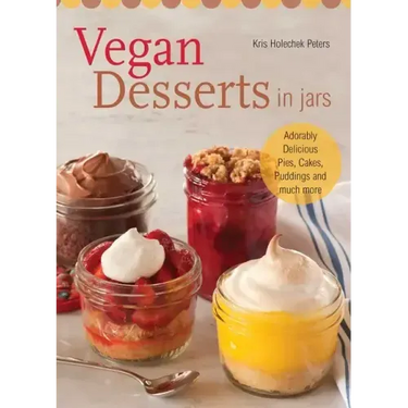 Vegan Desserts in Jars: Adorably Delicious Pies, Cakes, Puddings, and Much More