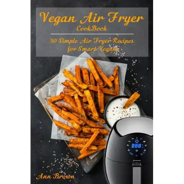Vegan Air Fryer Cookbook: 50 Simple Air Fryer Recipes for Smart Vegans