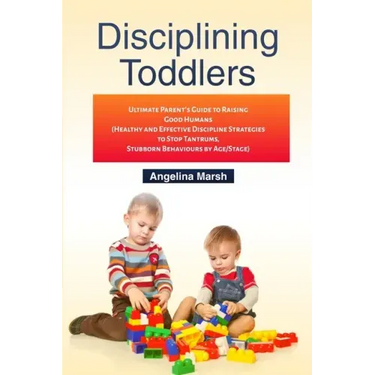 Disciplining Toddlers: Ultimate Parent's Guide to Raising Good Humans (Healthy and Effective Discipline Strategies to Stop Tantrums, Stubborn