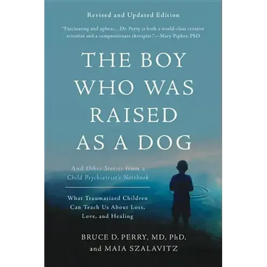 The Boy Who Was Raised as a Dog: And Other Stories from a Child Psychiatrist's Notebook -- What Traumatized Children Can Teach Us about Loss, Love, an