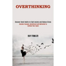 Overthinking: Become Focused, Decluttered and Motivated to Achieve Your Goals (Discover Small Habits to Fight Anxiety and Reduce Stress)