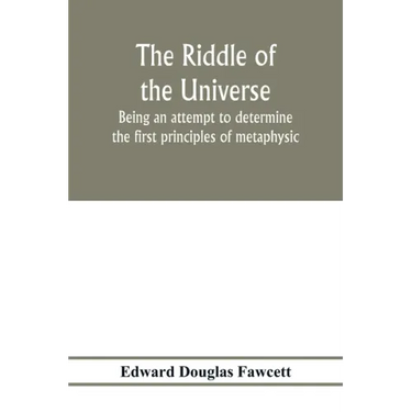 The riddle of the universe; being an attempt to determine the first principles of metaphysic, considered as an inquiry into the conditions and import