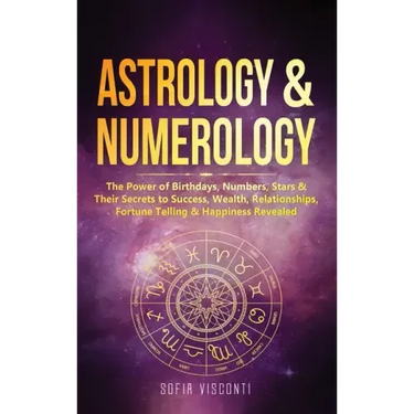 Astrology & Numerology: The Power Of Birthdays, Numbers, Stars & Their Secrets to Success, Wealth, Relationships, Fortune Telling & Happiness