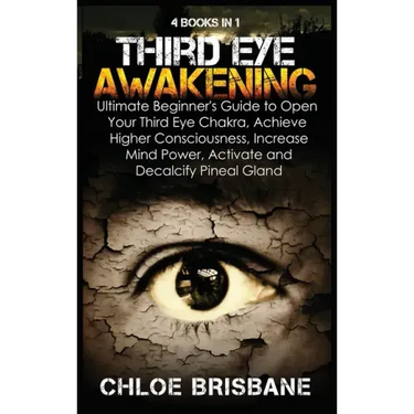 Third Eye Awakening: 4 in 1 Bundle: Ultimate Beginner's Guide to Open Your Third Eye Chakra, Achieve Higher Consciousness, Increase Mind Po