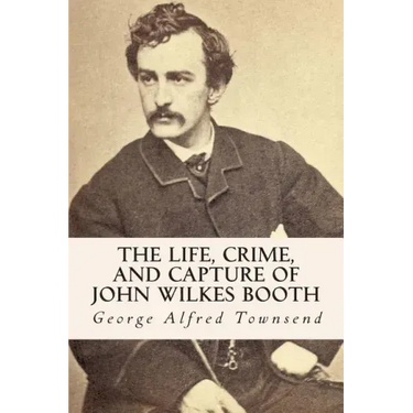 The Life, Crime, and Capture of John Wilkes Booth