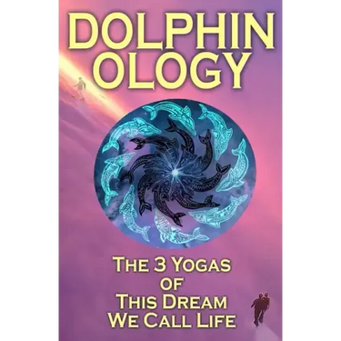 DolphinOlogy: The 3 Yogas Of This Dream We Call Life
