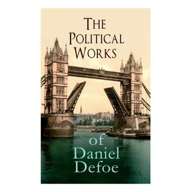 The Political Works of Daniel Defoe: Including The True-Born Englishman, An Essay upon Projects, The Complete English Tradesman & The Biography of the
